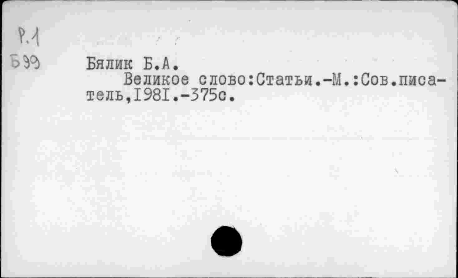 ﻿БУ*
Бялик Б.А.
Великое слово:Статьи.-М.:Сов.писатель, 1981.-375с.